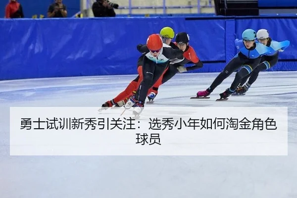 勇士试训新秀引关注：选秀小年如何淘金角色球员